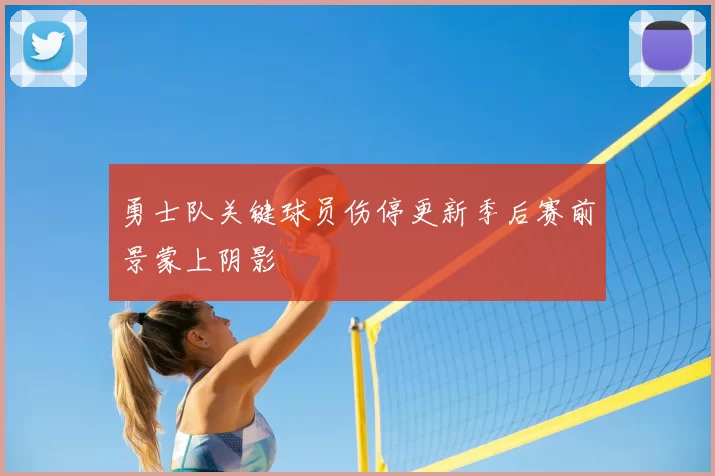 勇士队关键球员伤停更新季后赛前景蒙上阴影