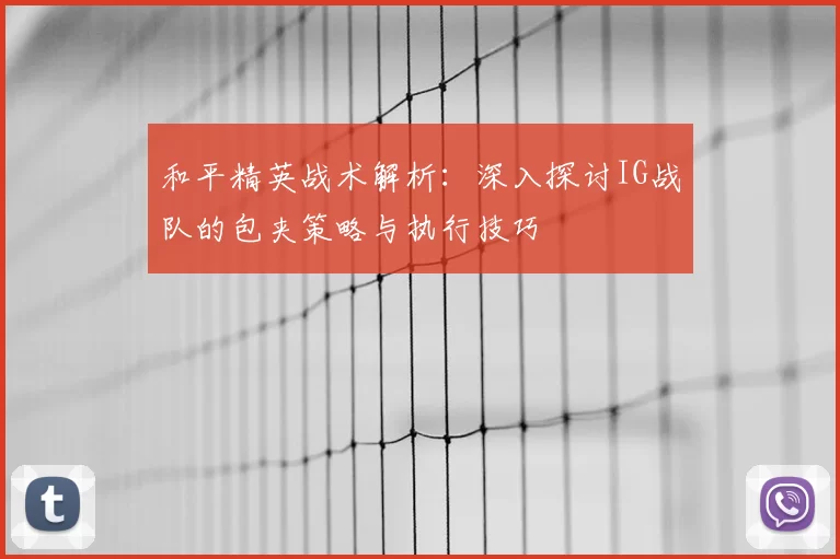 和平精英战术解析：深入探讨IG战队的包夹策略与执行技巧