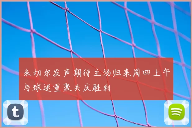 米切尔发声期待主场归来周四上午与球迷重聚共庆胜利