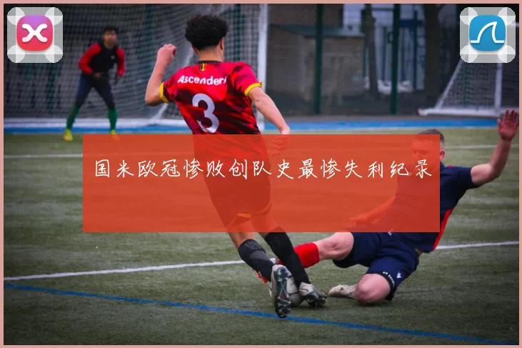 国米欧冠惨败创队史最惨失利纪录