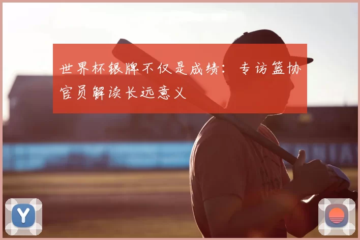 世界杯银牌不仅是成绩：专访篮协官员解读长远意义