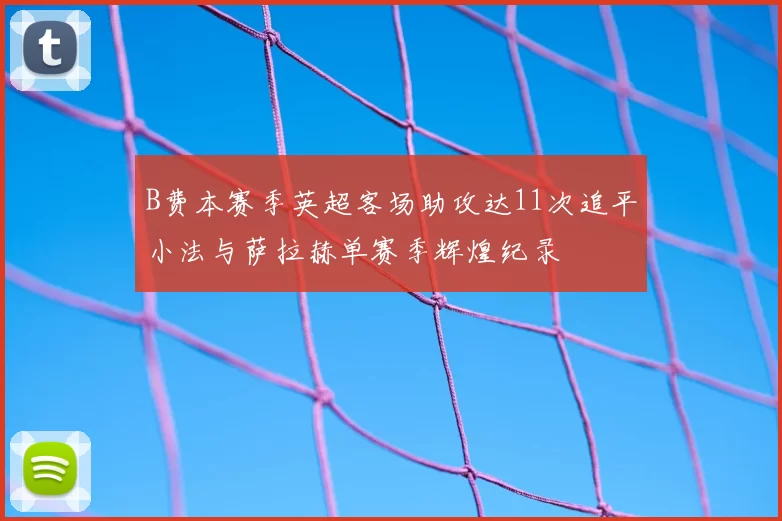 B费本赛季英超客场助攻达11次追平小法与萨拉赫单赛季辉煌纪录