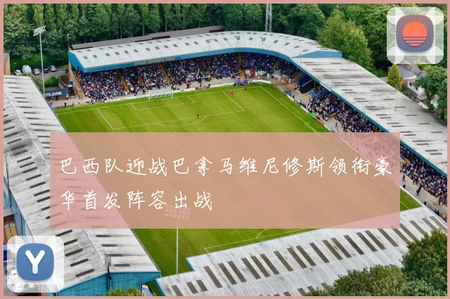 巴西队迎战巴拿马维尼修斯领衔豪华首发阵容出战