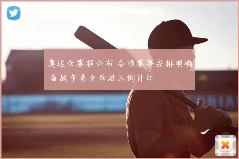 奥运会赛程公布 各项赛事安排明确 备战节奏全面进入倒计时