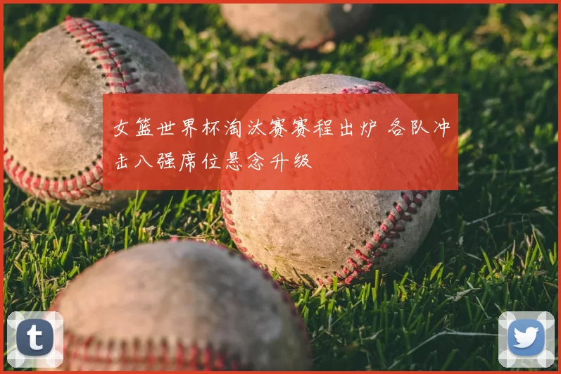 女篮世界杯淘汰赛赛程出炉 各队冲击八强席位悬念升级