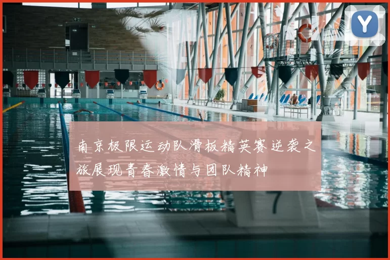 南京极限运动队滑板精英赛逆袭之旅展现青春激情与团队精神