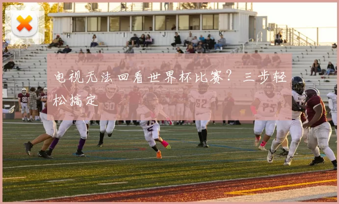 电视无法回看世界杯比赛？三步轻松搞定
