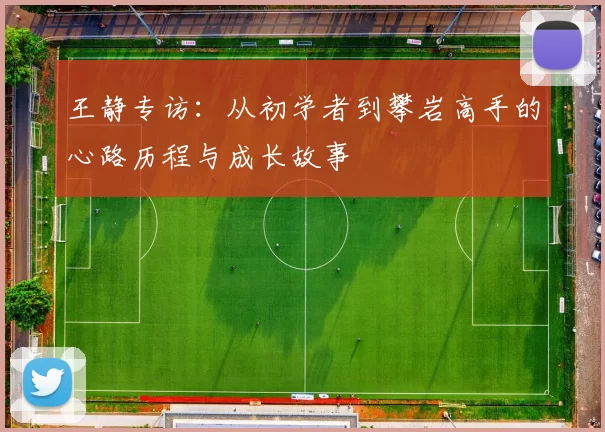 王静专访：从初学者到攀岩高手的心路历程与成长故事