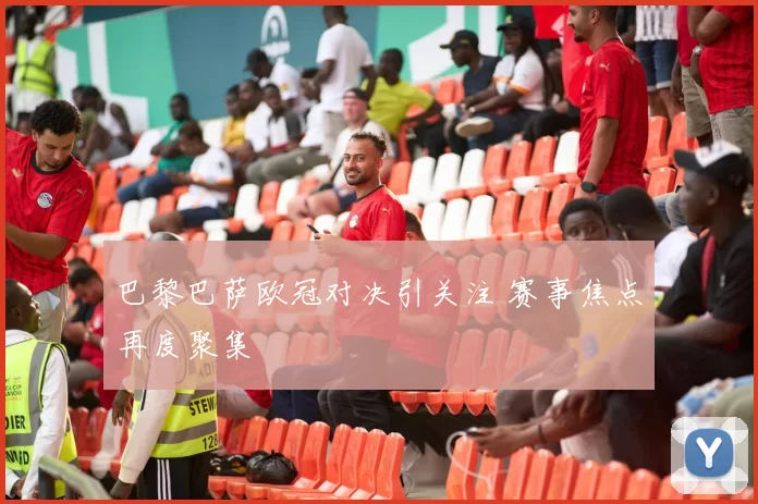 巴黎巴萨欧冠对决引关注 赛事焦点再度聚集