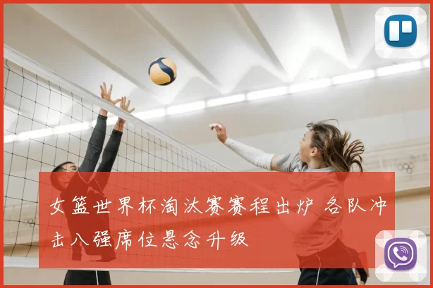 女篮世界杯淘汰赛赛程出炉 各队冲击八强席位悬念升级