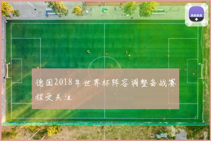 德国2018年世界杯阵容调整备战赛程受关注