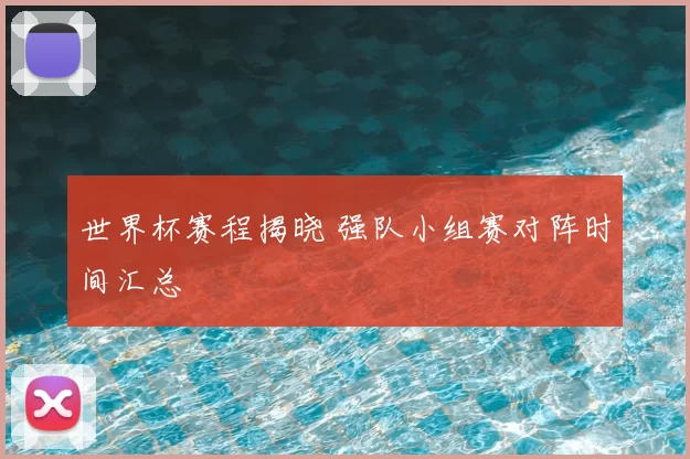 世界杯赛程揭晓 强队小组赛对阵时间汇总