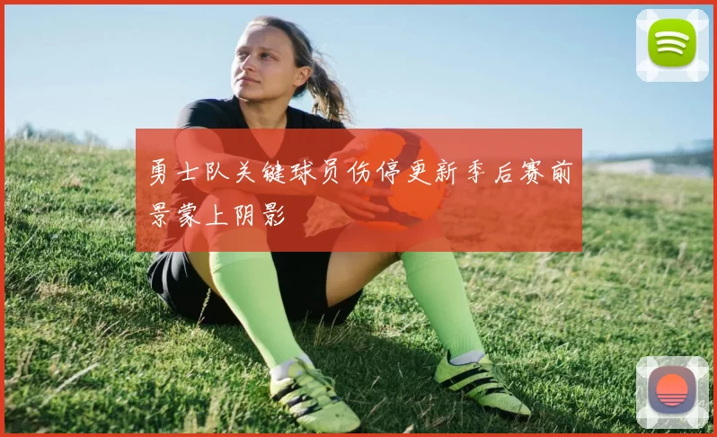 勇士队关键球员伤停更新季后赛前景蒙上阴影