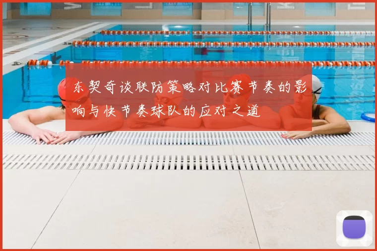 东契奇谈联防策略对比赛节奏的影响与快节奏球队的应对之道