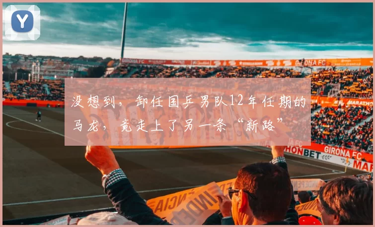 没想到，卸任国乒男队12年任期的马龙，竟走上了另一条“新路”