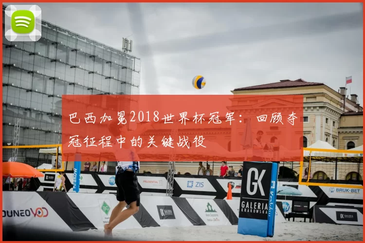 巴西加冕2018世界杯冠军:回顾夺冠征程中的关键战役