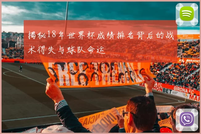 揭秘18年世界杯成绩排名背后的战术得失与球队命运