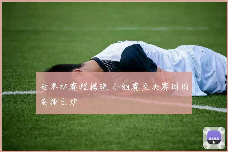 世界杯赛程揭晓 小组赛至决赛时间安排出炉