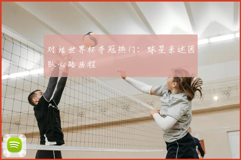 对话世界杯夺冠热门：球星亲述团队心路历程