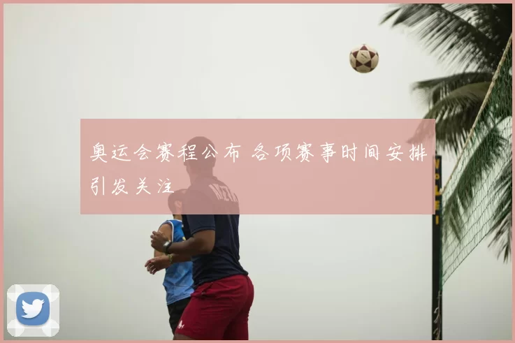 奥运会赛程公布 各项赛事时间安排引发关注