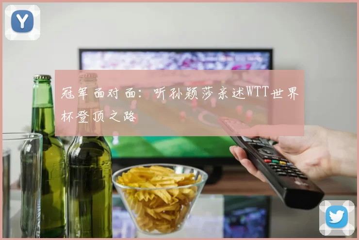 冠军面对面：听孙颖莎亲述WTT世界杯登顶之路