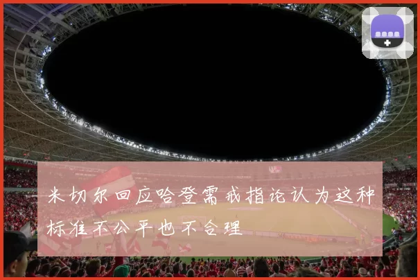 米切尔回应哈登需戒指论认为这种标准不公平也不合理