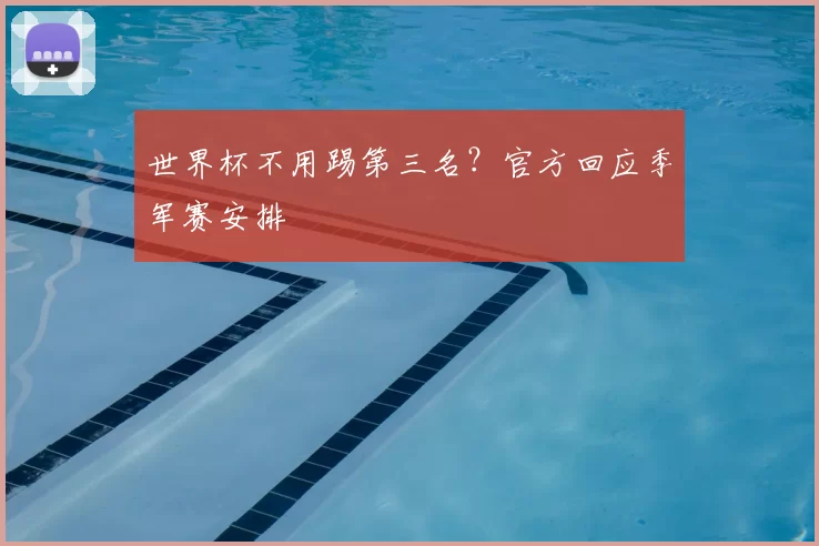世界杯不用踢第三名？官方回应季军赛安排
