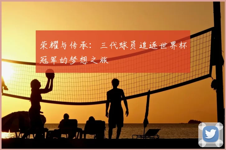 荣耀与传承：三代球员追逐世界杯冠军的梦想之旅