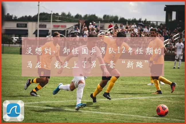 没想到，卸任国乒男队12年任期的马龙，竟走上了另一条“新路”