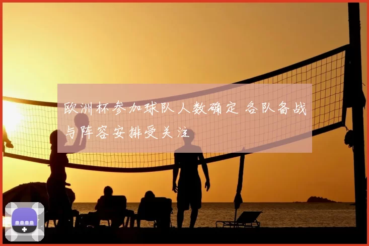 欧洲杯参加球队人数确定 各队备战与阵容安排受关注