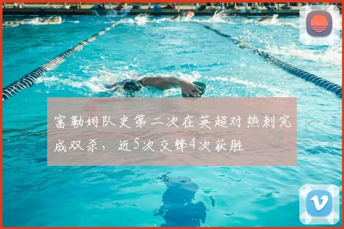 富勒姆队史第二次在英超对热刺完成双杀，近5次交锋4次获胜