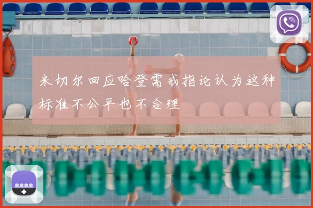 米切尔回应哈登需戒指论认为这种标准不公平也不合理