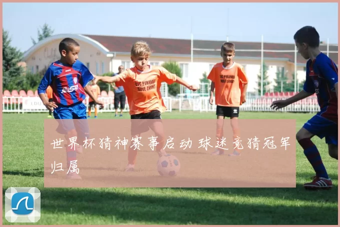 世界杯猜神赛事启动 球迷竞猜冠军归属