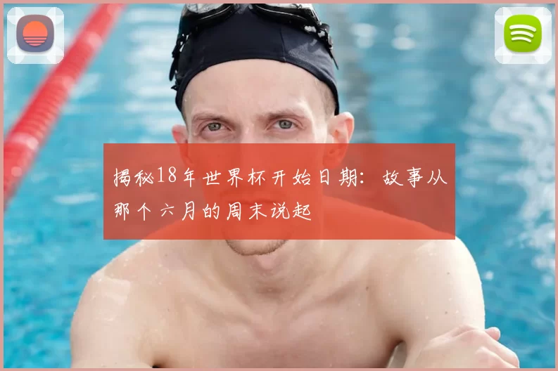 揭秘18年世界杯开始日期：故事从那个六月的周末说起