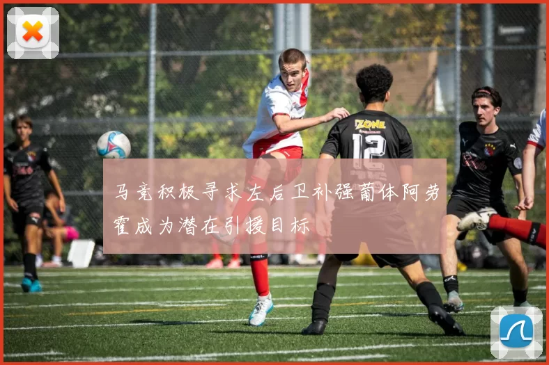 马竞积极寻求左后卫补强葡体阿劳霍成为潜在引援目标