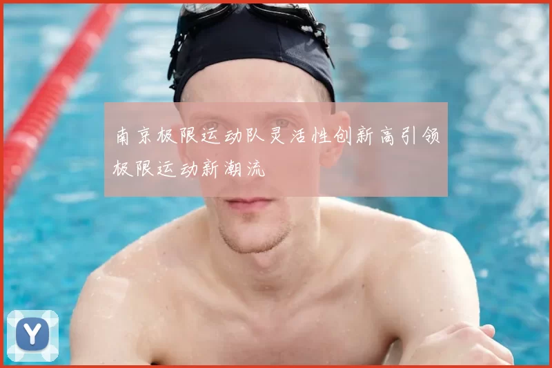 南京极限运动队灵活性创新高引领极限运动新潮流