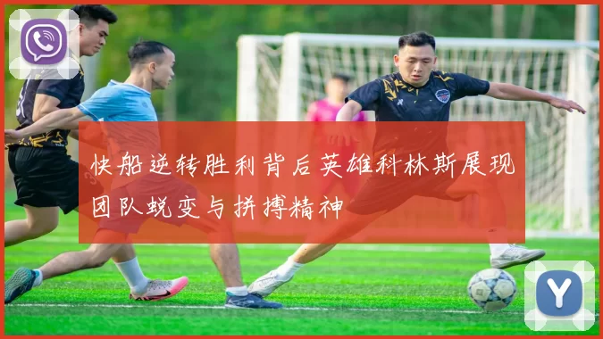 快船逆转胜利背后英雄科林斯展现团队蜕变与拼搏精神