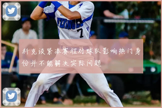 科克谈紧凑赛程对球队影响热门身份并不能解决实际问题