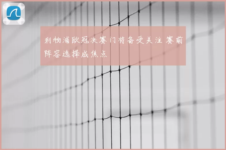 利物浦欧冠决赛门将备受关注 赛前阵容选择成焦点