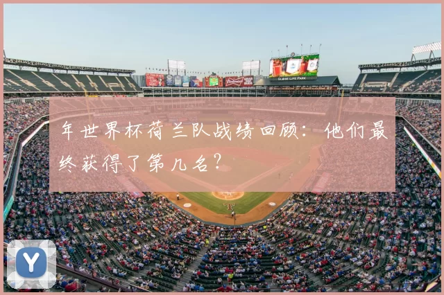 年世界杯荷兰队战绩回顾：他们最终获得了第几名？