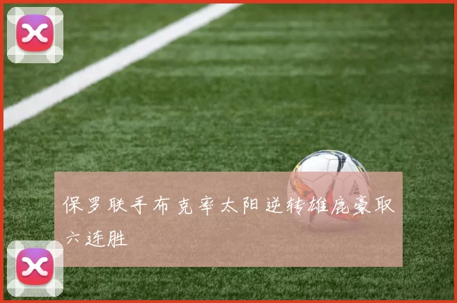 保罗联手布克率太阳逆转雄鹿豪取六连胜
