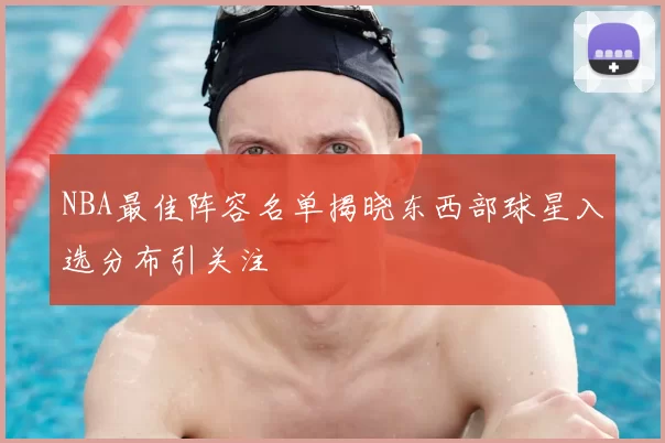 NBA最佳阵容名单揭晓东西部球星入选分布引关注