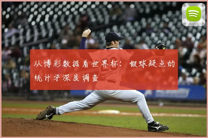 从博彩数据看世界杯：假球疑点的统计学深度调查