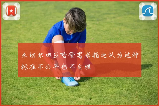 米切尔回应哈登需戒指论认为这种标准不公平也不合理