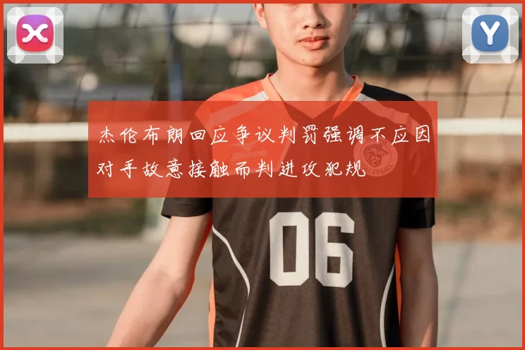 杰伦布朗回应争议判罚强调不应因对手故意接触而判进攻犯规