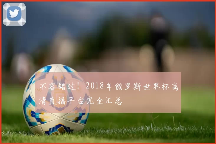 不容错过！2018年俄罗斯世界杯高清直播平台完全汇总