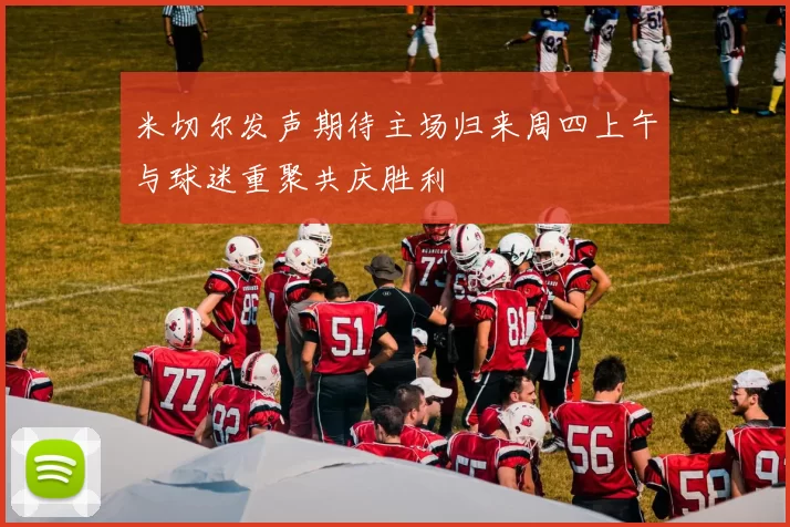 米切尔发声期待主场归来周四上午与球迷重聚共庆胜利