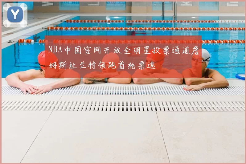 NBA中国官网开放全明星投票通道詹姆斯杜兰特领跑首轮票选