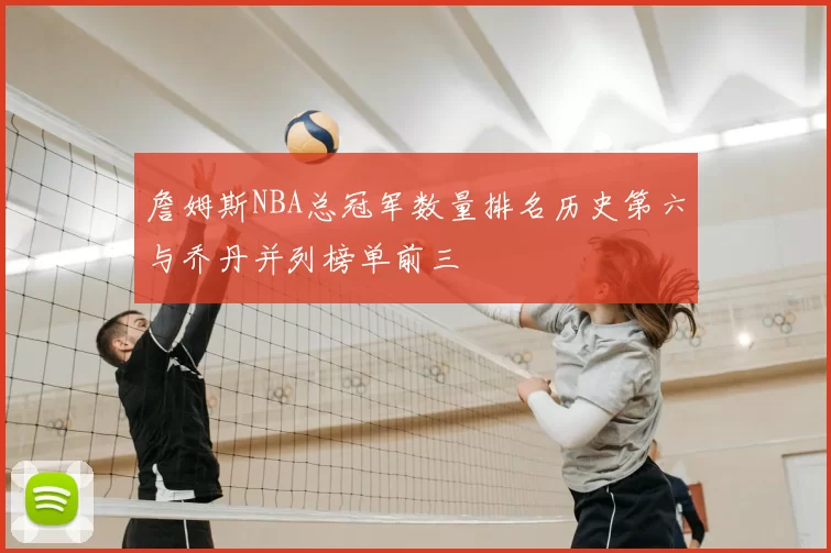 詹姆斯NBA总冠军数量排名历史第六与乔丹并列榜单前三