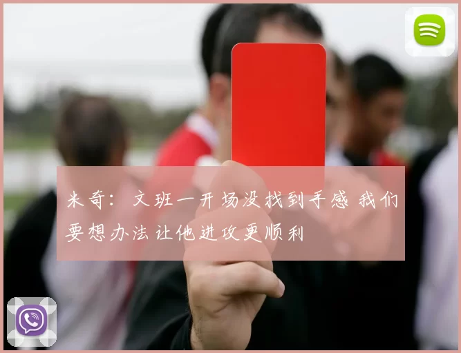 米奇：文班一开场没找到手感 我们要想办法让他进攻更顺利